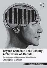 Beyond Anitkabir: The Funerary Architecture of Atatürk: The Construction and Maintenance of National Memory