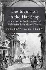 The Inquisitor in the Hat Shop: Inquisition, Forbidden Books and Unbelief in Early Modern Venice