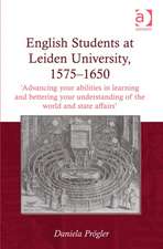 English Students at Leiden University, 1575-1650: 'Advancing your abilities in learning and bettering your understanding of the world and state affairs'