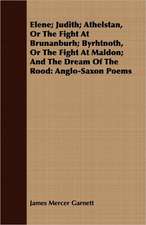 Elene; Judith; Athelstan, or the Fight at Brunanburh; Byrhtnoth, or the Fight at Maldon; And the Dream of the Rood: Anglo-Saxon Poems