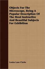 Objects for the Microscope, Being a Popular Description of the Most Instructive and Beautiful Subjects for Exhibition: Containing the Historical Addresses, Poems, and ..