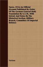 Ypres, 1914; An Official Account Published by Order of the German General Staff; Translation by G.C.W., with Introd. and Notes by the Historical Secti: Being the Diary of the Wife of an Imperial Yeomanry Office During the Boer War