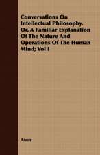 Conversations on Intellectual Philosophy, Or, a Familiar Explanation of the Nature and Operations of the Human Mind; Vol I: Tales of Soldiers and Civilians