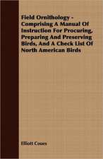 Field Ornithology - Comprising a Manual of Instruction for Procuring, Preparing and Preserving Birds, and a Check List of North American Birds: The Story of the Saint of Innocence