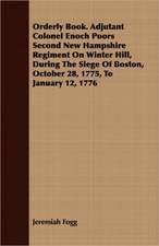 Orderly Book. Adjutant Colonel Enoch Poors Second New Hampshire Regiment on Winter Hill, During the Siege of Boston, October 28, 1775, to January 12,: Making and Repairing