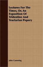 Lectures for the Times, Or, an Exposition of Tridentine and Tractarian Popery: The Representative Men of Germany, France, England and Scotland