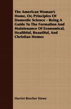 The American Woman's Home, Or, Principles of Domestic Science - Being a Guide to the Formation and Maintenance of Economical, Healthful, Beautiful, an: Embracing the Elementary Principles of Mechanics, Hydrostatics, Hydraulics, Pneumatics,