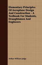 Elementary Principles of Aeroplane Design and Construction - A Textbook for Students, Draughtsmen and Engineers: Embracing the Elementary Principles of Mechanics, Hydrostatics, Hydraulics, Pneumatics,