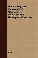 The History and Philosophy of Marriage - Or Polygamy and Monogamy Compared