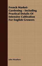 French Market-Gardening - Including Practical Details of Intensive Cultivation for English Growers: Embracing the Elementary Principles of Mechanics, Hydrostatics, Hydraulics, Pneumatics,