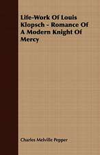 Life-Work of Louis Klopsch - Romance of a Modern Knight of Mercy: Embracing the Elementary Principles of Mechanics, Hydrostatics, Hydraulics, Pneumatics,