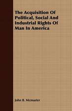 The Acquisition of Political, Social and Industrial Rights of Man in America: Embracing the Elementary Principles of Mechanics, Hydrostatics, Hydraulics, Pneumatics,