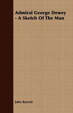 Admiral George Dewey - A Sketch of the Man: Embracing the Elementary Principles of Mechanics, Hydrostatics, Hydraulics, Pneumatics,