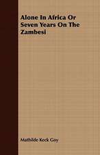 Alone in Africa or Seven Years on the Zambesi: Embracing the Elementary Principles of Mechanics, Hydrostatics, Hydraulics, Pneumatics,