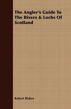 The Angler's Guide to the Rivers & Lochs of Scotland: Comprising Practical Directions for Bottom-Fishing, Trolling, &C. with Ample Instructions for the Preparation & Use of