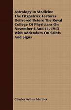 Astrology in Medicine the Fitzpatrick Lectures Delivered Before the Royal College of Physicians on November 6 and 11, 1913 with Addendum on Saints and: Part 3rd-Lead, Copper, Tin, Mercury, Etc. Part 1