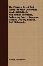 The Classics, Greek and Latin; The Most Celebrated Works of Hellenic and Roman Literature, Embracing Poetry, Romance, History, Oratory, Science, and P: Teachers College 1906