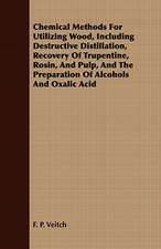 Chemical Methods for Utilizing Wood, Including Destructive Distillation, Recovery of Trupentine, Rosin, and Pulp, and the Preparation of Alcohols and