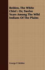 Belden, the White Chief: Or, Twelve Years Among the Wild Indians of the Plains