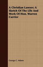 A Christian Lawyer; A Sketch of the Life and Work of Hon. Warren Currier: A Series of Lectures to the Times on Natural Theology and Apologetics