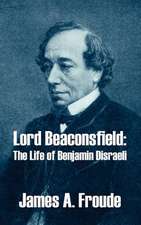 Lord Beaconsfield: The Life of Benjamin Disraeli