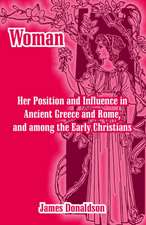 Woman; Her Position and Influence in Ancient Greece and Rome, and Among the Early Christians