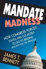 Mandate Madness: How Congress Forces States and Localities to Do its Bidding and Pay for the Privilege