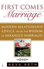 First Comes Marriage: Modern Relationship Advice from the Wisdom of Arranged Marriages