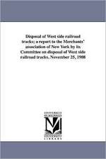 Disposal of West Side Railroad Tracks; A Report to the Merchants' Association of New York by Its Committee on Disposal of West Side Railroad Tracks. N