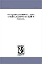 Slavery in the United States. A Letter to the Hon. Daniel Webster. by M. B. Sampson.