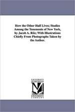 How the Other Half Lives; Studies Among the Tenements of New York, by Jacob A. Riis; With Illustrations Chiefly from Photographs Taken by the Author.