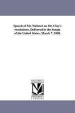 Speech of Mr. Webster on Mr. Clay's Resolutions. Delivered in the Senate of the United States, March 7, 1850.