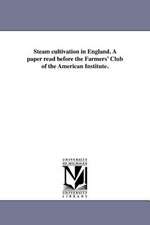 Steam Cultivation in England. a Paper Read Before the Farmers' Club of the American Institute.