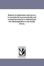 Reports of Explorations and Surveys, to Ascertain the Most Practicable and Economical Route for a Railroad from the Mississippi River to the Pacific O