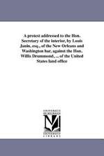 A Protest Addressed to the Hon. Secretary of the Interior, by Louis Janin, Esq., of the New Orleans and Washington Bar, Against the Hon. Willis Drum