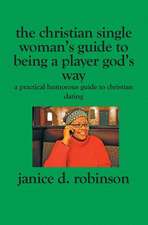 The Christian Single Woman's Guide to Being a Player God's Way: A Practical Humorous Guide To Christian Dating