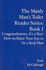 The Manly Man's Toilet Reader Series: Congratulations, It's a Boy! How to Raise Your Son to Be a Real Man