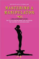 Mastering a Manipulator: A Relationship Guide, the Keys to Empowerment and Unlocking the Anatomy of Dangerous Men