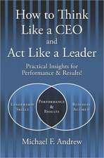 How to Think Like a CEO and ACT Like a Leader: Practical Insights for Performance and Results!