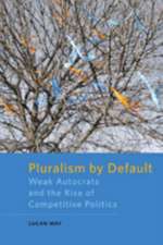 Pluralism by Default – Weak Autocrats and the Rise of Competitive Politics