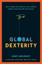 Global Dexterity: How to Adapt Your Behavior Across Cultures without Losing Yourself in the Process