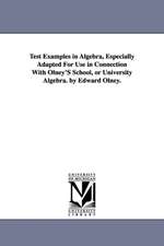 Test Examples in Algebra, Especially Adapted For Use in Connection With Olney'S School, or University Algebra. by Edward Olney.