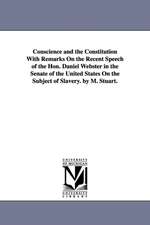 Conscience and the Constitution with Remarks on the Recent Speech of the Hon. Daniel Webster in the Senate of the United States on the Subject of Slav