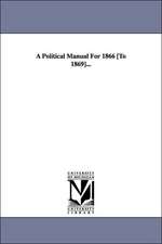 A Political Manual for 1866 [To 1869]...