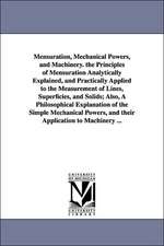 Mensuration, Mechanical Powers, and Machinery. the Principles of Mensuration Analytically Explained, and Practically Applied to the Measurement of Lin