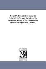 Notes on Historical Evidence in Reference to Adverse Theories of the Origin and Nature of the Government of the United States of America.