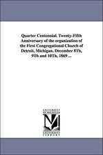 Quarter Centennial. Twenty-Fifth Anniversary of the Organization of the First Congregational Church of Detroit, Michigan. December 8th, 9th and 10th,