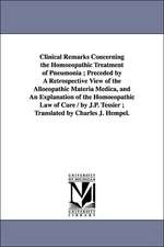 Clinical Remarks Concerning the Homoeopathic Treatment of Pneumonia ; Preceded by A Retrospective View of the Alloeopathic Materia Medica, and An Explanation of the Homoeopathic Law of Cure / by J.P. Tessier ; Translated by Charles J. Hempel.