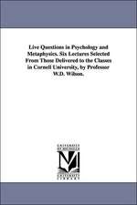 Live Questions in Psychology and Metaphysics. Six Lectures Selected from Those Delivered to the Classes in Cornell University, by Professor W.D. Wilso: Their Spirit and Their History.