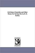 Life-Boats, Projectiles and Other Means for Saving Life; By R. B. Forbes.